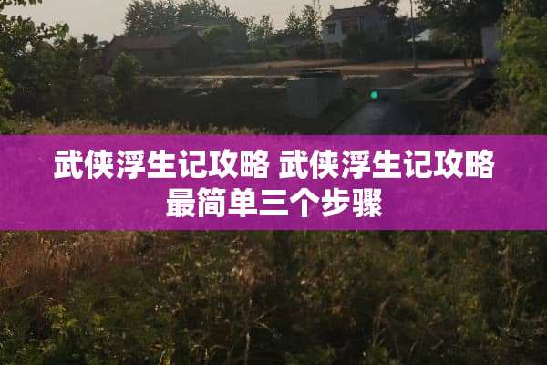 武侠浮生记攻略 武侠浮生记攻略最简单三个步骤