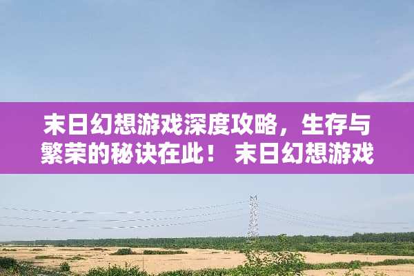 末日幻想游戏深度攻略，生存与繁荣的秘诀在此！ 末日幻想游戏介绍攻略