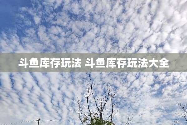 斗鱼库存玩法 斗鱼库存玩法大全