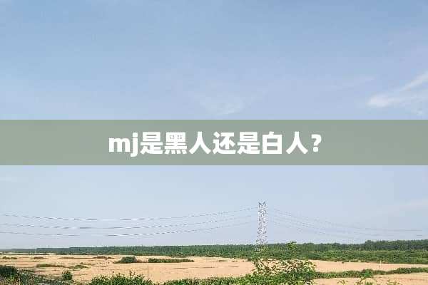 mj是黑人还是白人？