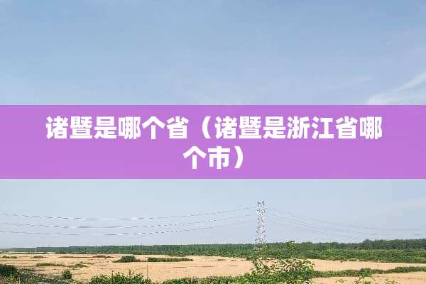诸暨是哪个省（诸暨是浙江省哪个市）