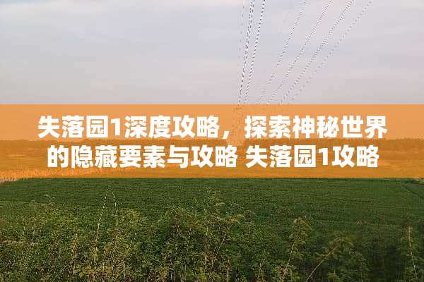 失落园1深度攻略，探索神秘世界的隐藏要素与攻略 失落园1攻略