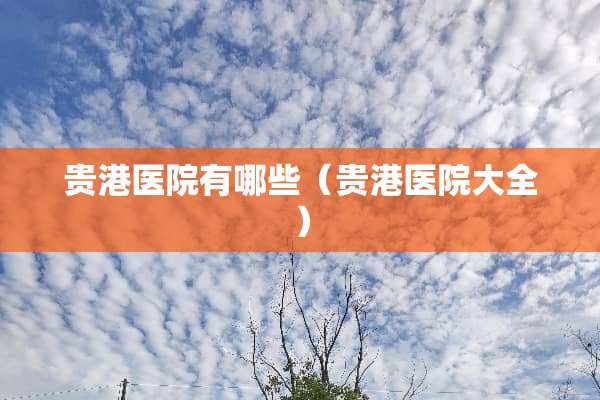 贵港医院有哪些（贵港医院大全）