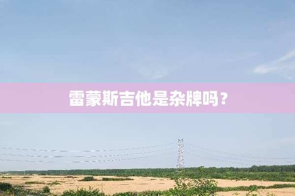 雷蒙斯吉他是杂牌吗？