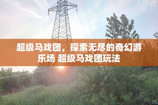 超级马戏团，探索无尽的奇幻游乐场 超级马戏团玩法