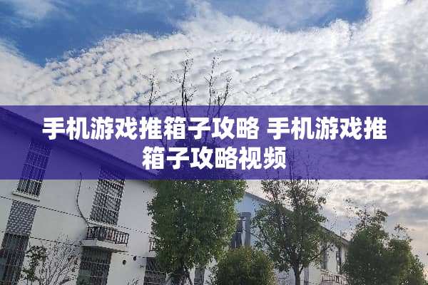 手机游戏推箱子攻略 手机游戏推箱子攻略视频