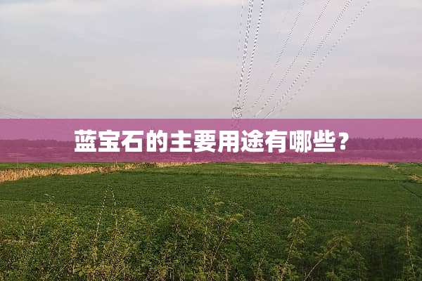 蓝宝石的主要用途有哪些？
