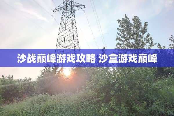 沙战巅峰游戏攻略 沙盒游戏巅峰