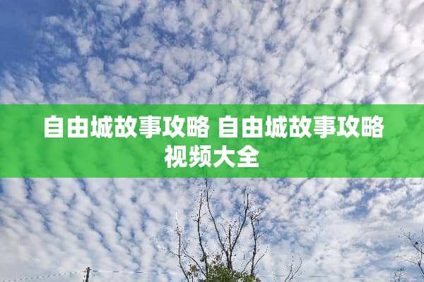 自由城故事攻略 自由城故事攻略视频大全