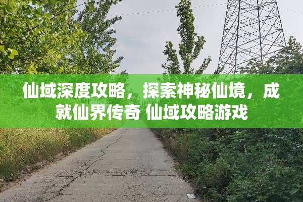 仙域深度攻略，探索神秘仙境，成就仙界传奇 仙域攻略游戏