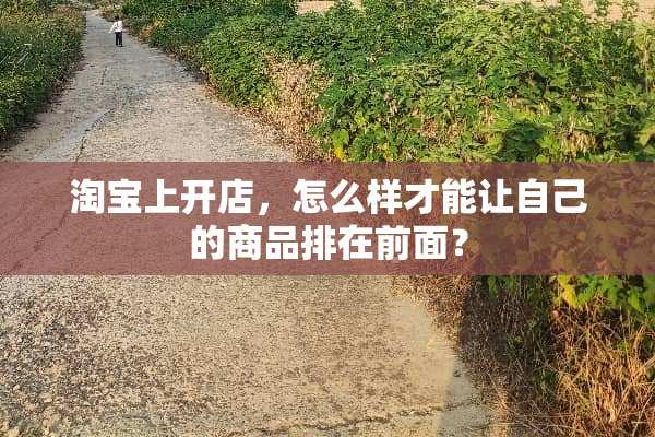 淘宝上开店，怎么样才能让自己的商品排在前面？