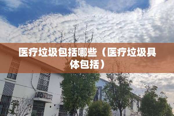 医疗垃圾包括哪些（医疗垃圾具体包括）