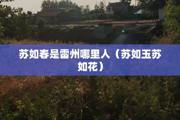苏如春是雷州哪里人（苏如玉苏如花）