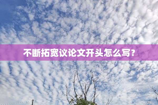 不断拓宽议论文开头怎么写？