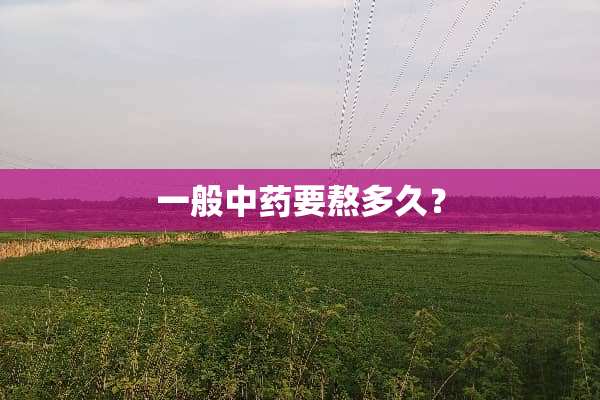 一般中药要熬多久？