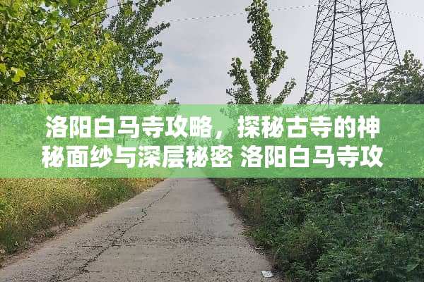 洛阳白马寺攻略,探秘古寺的神秘面纱与深层秘密 洛阳白马寺攻略 洛阳白马寺攻略,探秘古寺的神秘面纱与深层秘密 洛阳白马寺攻略