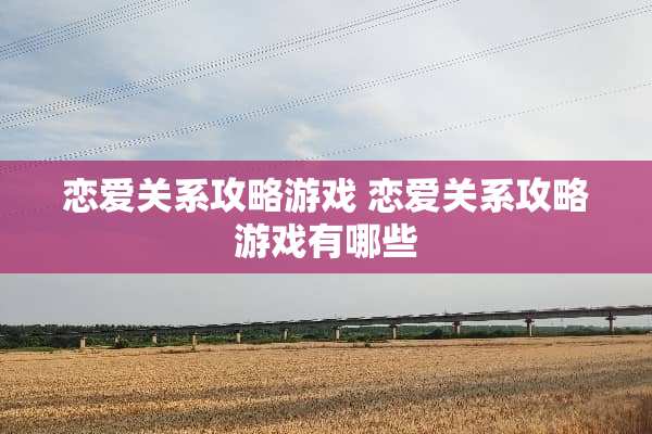 恋爱关系攻略游戏 恋爱关系攻略游戏有哪些