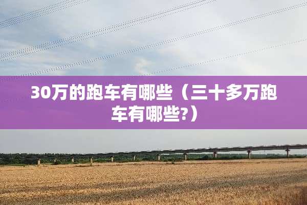 30万的跑车有哪些（三十多万跑车有哪些?）