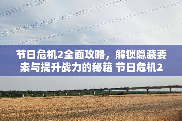 节日危机2全面攻略，解锁隐藏要素与提升战力的秘籍 节日危机2游戏攻略
