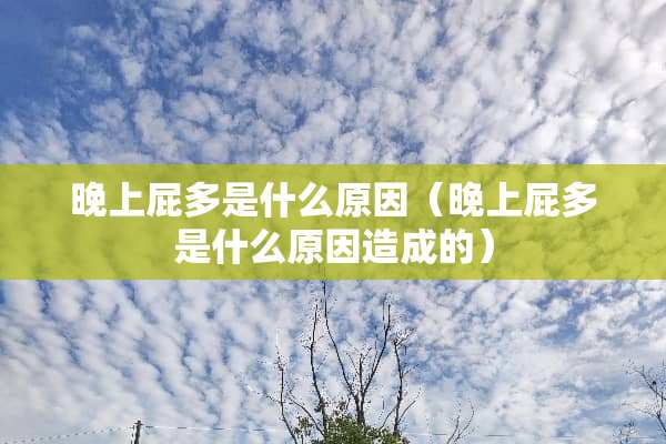 晚上屁多是什么原因（晚上屁多是什么原因造成的）