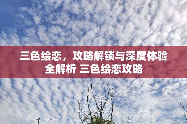 三色绘恋，攻略解锁与深度体验全解析 三色绘恋攻略