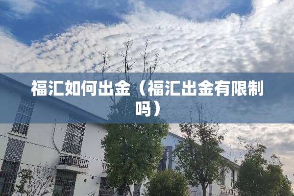 福汇如何出金(福汇出金有限制吗) 福汇如何出金(福汇出金有限制吗)