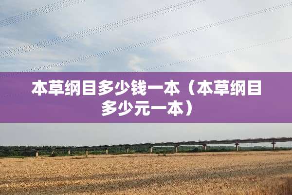 本草纲目多少钱一本(本草纲目多少元一本) 本草纲目多少钱一本(本草纲目多少元一本)