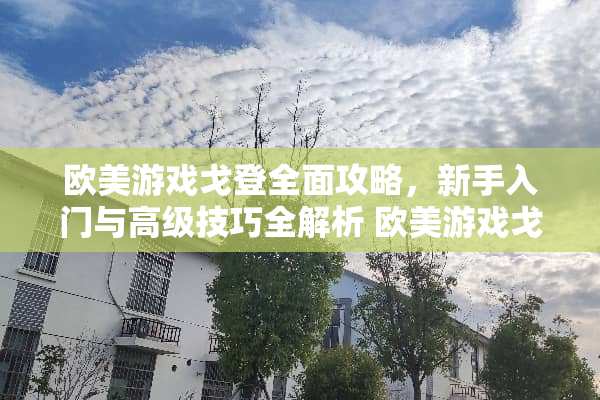 欧美游戏戈登全面攻略,新手入门与高级技巧全解析 欧美游戏戈登攻略 欧美游戏戈登全面攻略,新手入门与高级技巧全解析 欧美游戏戈登攻略