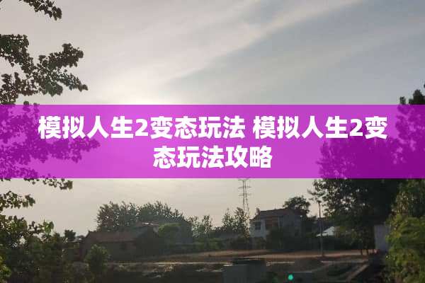 模拟人生2**玩法 模拟人生2**玩法攻略