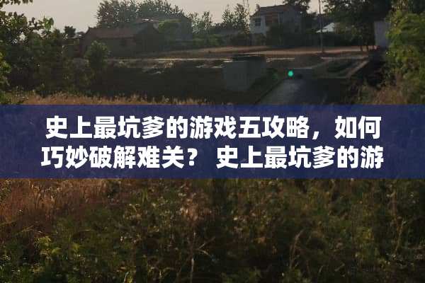 史上最坑爹的游戏五攻略，如何巧妙**难关？ 史上最坑爹的游戏五攻略