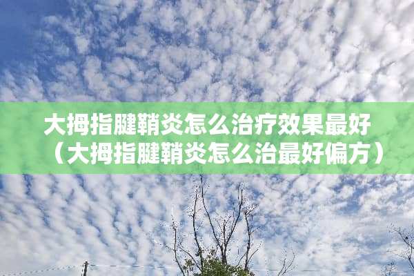 大拇指腱鞘炎怎么治疗效果最好(大拇指腱鞘炎怎么治最好偏方) 大拇指腱鞘炎怎么治疗效果最好(大拇指腱鞘炎怎么治最好偏方)
