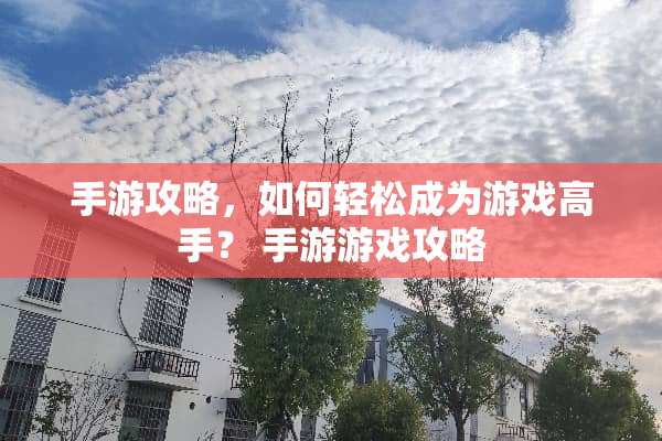 手游攻略,如何轻松成为游戏高手? 手游游戏攻略 手游攻略,如何轻松成为游戏高手? 手游游戏攻略