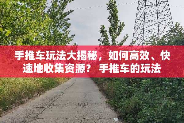 手推车玩法大揭秘，如何高效、快速地收集资源？ 手推车的玩法