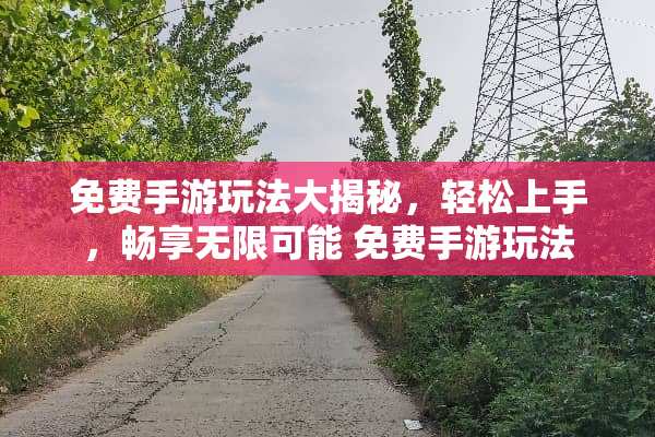 免费手游玩法大揭秘，轻松上手，畅享无限可能 免费手游玩法