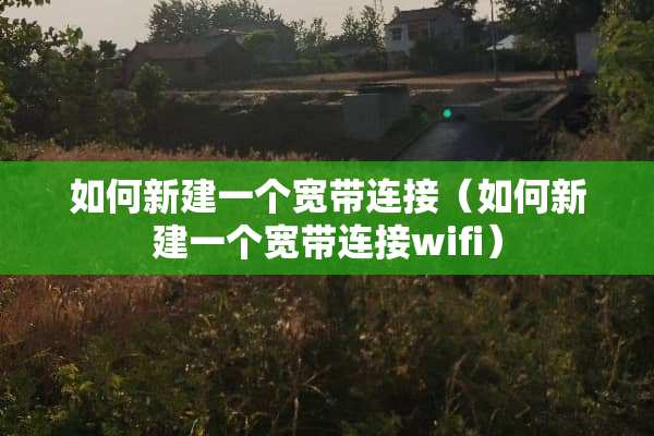 如何新建一个宽带连接(如何新建一个宽带连接wifi) 如何新建一个宽带连接(如何新建一个宽带连接wifi)
