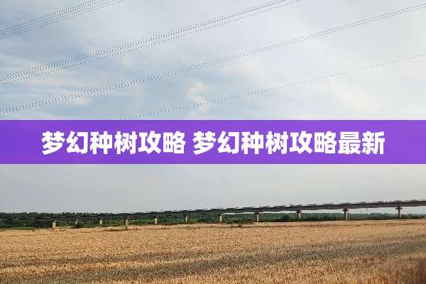 梦幻种树攻略 梦幻种树攻略最新 梦幻种树攻略 梦幻种树攻略最新