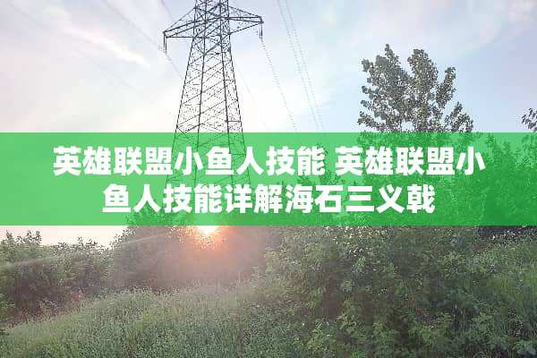 英雄联盟小鱼人技能 英雄联盟小鱼人技能详解海石三义戟