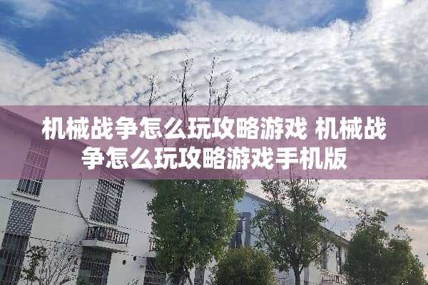机械战争怎么玩攻略游戏 机械战争怎么玩攻略游戏手机版