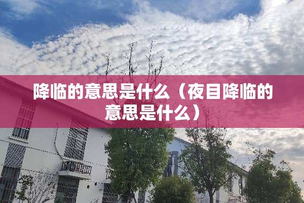 降临的意思是什么（夜目降临的意思是什么）