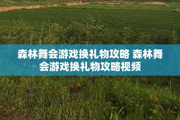 森林舞会游戏换礼物攻略 森林舞会游戏换礼物攻略视频