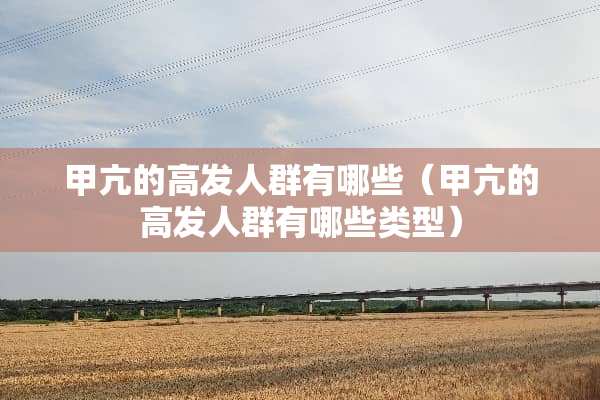 甲亢的高发人群有哪些（甲亢的高发人群有哪些类型）