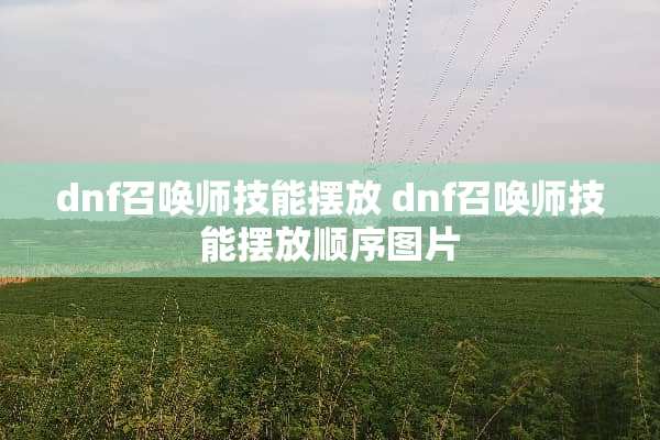dnf召唤师技能摆放 dnf召唤师技能摆放顺序图片