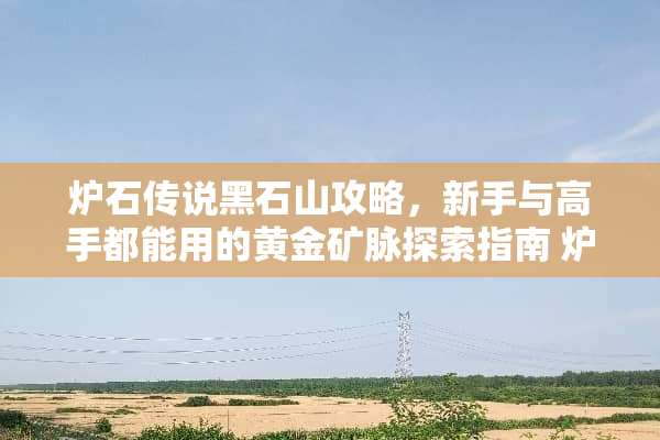 炉石传说黑石山攻略，新手与高手都能用的黄金矿脉探索指南 炉石传说黑石山攻略