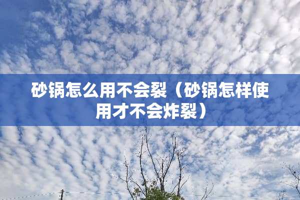 砂锅怎么用不会裂（砂锅怎样使用才不会炸裂）