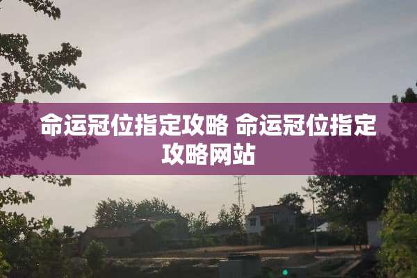 命运冠位指定攻略 命运冠位指定攻略网站