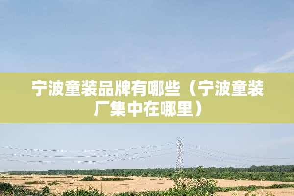 宁波童装品牌有哪些（宁波童装厂集中在哪里）