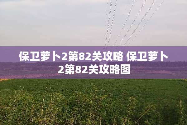 保卫萝卜2第82关攻略 保卫萝卜2第82关攻略图