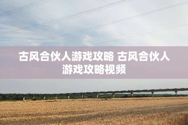 古风合伙人游戏攻略 古风合伙人游戏攻略视频