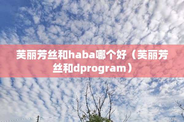 芙丽芳丝和haba哪个好（芙丽芳丝和dprogram）