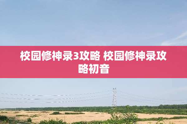 校园修神录3攻略 校园修神录攻略初音